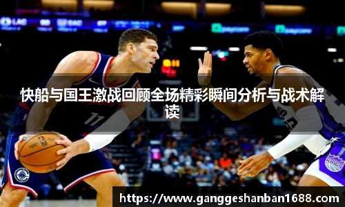 乐竟快船与国王激战回顾全场精彩瞬间分析与战术解读